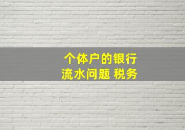 个体户的银行流水问题 税务